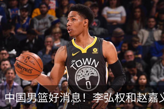 中国男篮好消息！李弘权和赵嘉义可以出战与日本的比赛