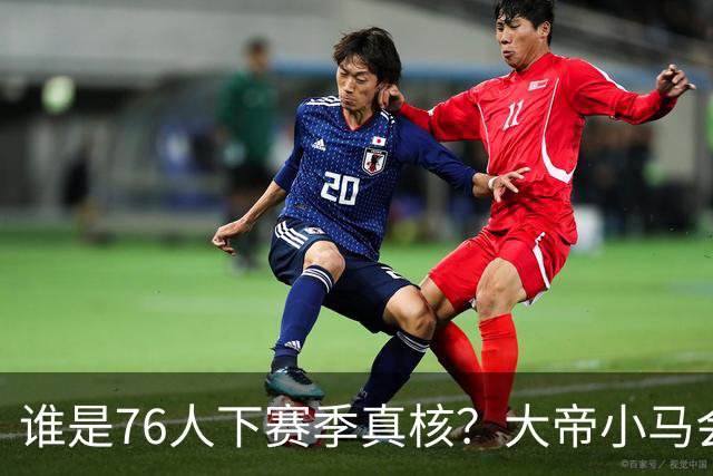 谁是76人下赛季真核？大帝小马会谦让老詹吗？